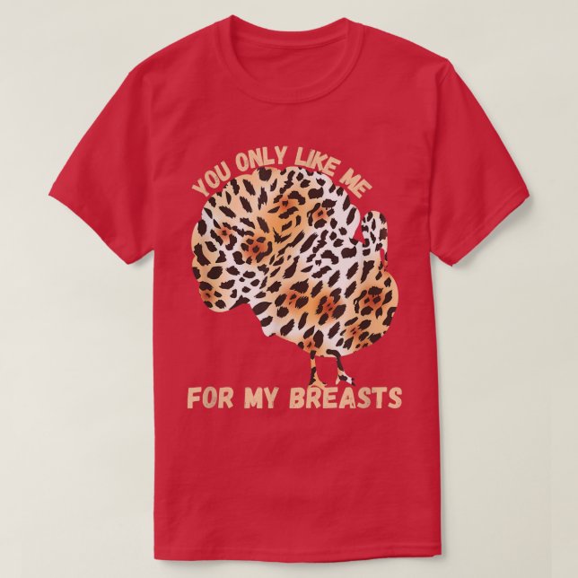 You Only Like Me For My Breasts Thanksgiving Leopa T-Shirt (Design Front)