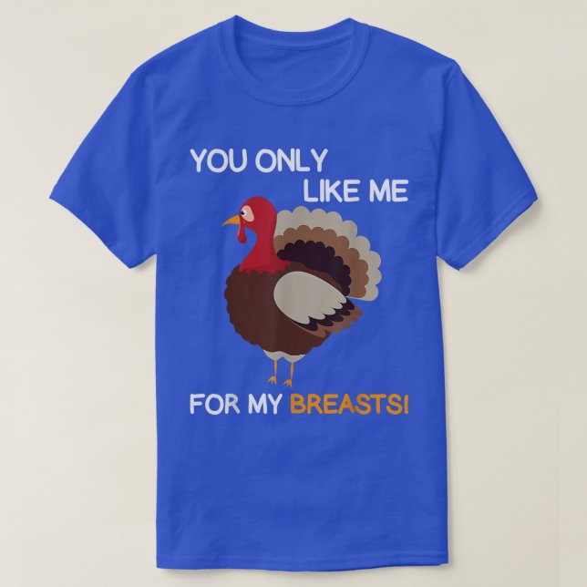You Only Like Me For My Breasts  Thanksgiving Turk T-Shirt (Design Front)