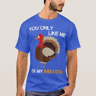 You Only Like Me For My Breasts  Thanksgiving Turk T-Shirt