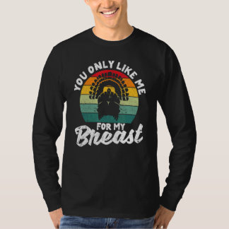 You Only Like Me For My Breasts  Thanksgiving Turk T-Shirt