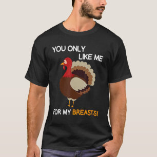 You Only Like Me For My Breasts  Thanksgiving Turk T-Shirt