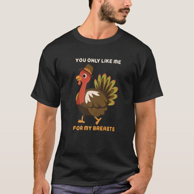 You Only Like Me For My Breasts Thanksgiving Turke T-Shirt (Front)