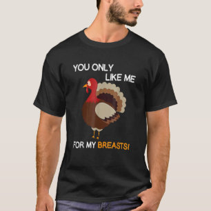 You Only Like Me For My Breasts Thanksgiving Turke T-Shirt