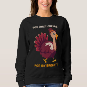 You Only Like Me For My Breasts   Turkey Thanksgiv Sweatshirt