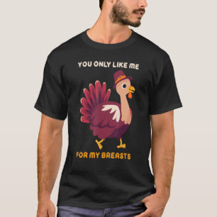 You Only Like Me For My Breasts   Turkey Thanksgiv T-Shirt