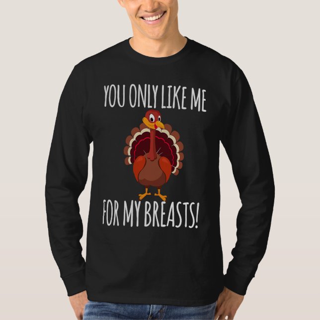 You Only Like Me for My Breasts  Turkey Thanksgivi T-Shirt (Front)