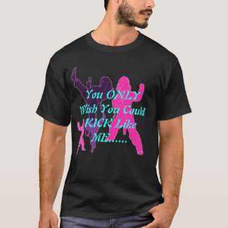 You ONLY Wish You Could KICK Like ME... 2 T-Shirt