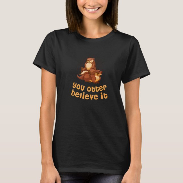 You Otter Believe It Otter  Sayings Sea Otter Quot T-Shirt (Front)