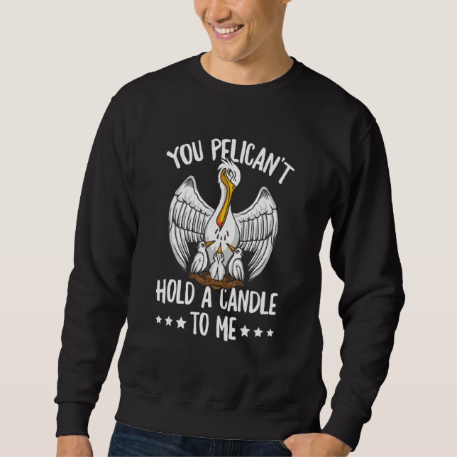You Pelican't Hold A Candle To Me Pun For A Pelica Sweatshirt (Front)