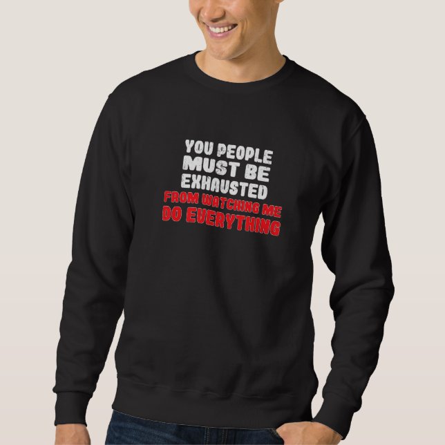 You People Must Be Exhausted From Watching Me Do E Sweatshirt (Front)
