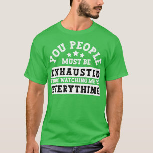 You People Must Be Exhausted From Watching Me Do E T-Shirt