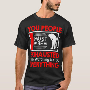 You People Must Be Exhausted From Watching Me Do E T-Shirt