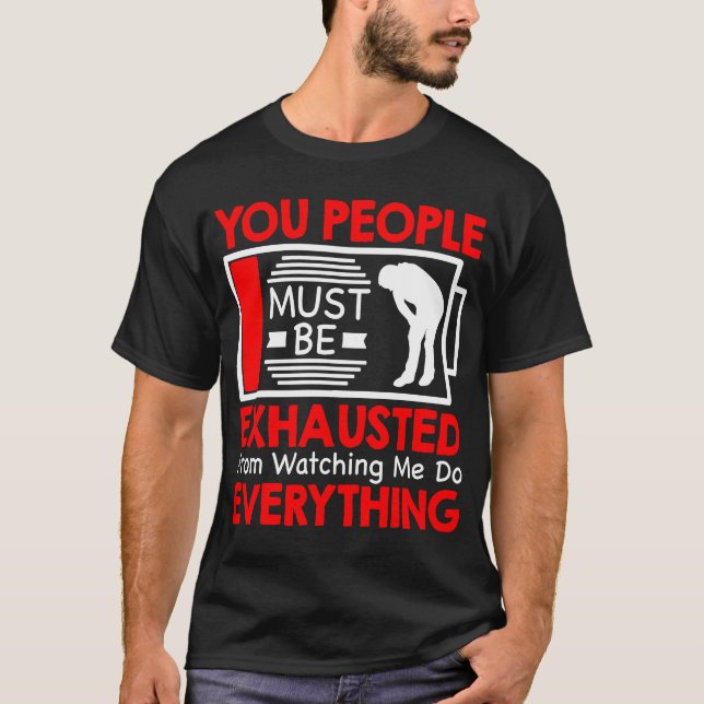 You People Must Be Exhausted From Watching Me Do E T-Shirt (Front)