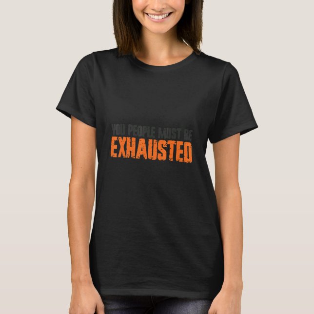 You People Must Be Exhausted T-Shirt (Front)