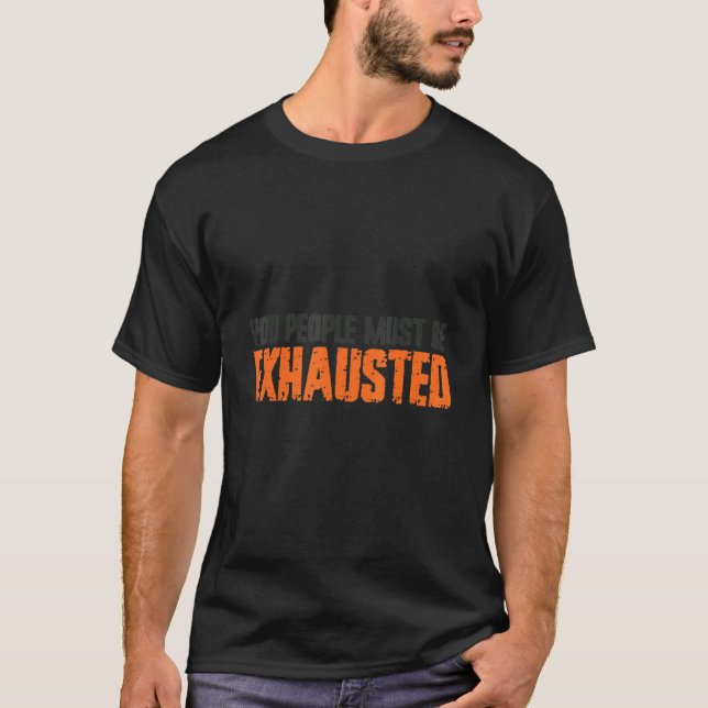 You People Must Be Exhausted T-Shirt (Front)