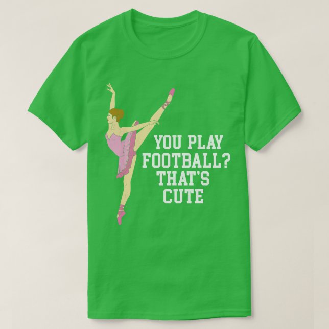 You Play  Thats Cute Funny Ballet Dance Gifts 1 T-Shirt (Design Front)