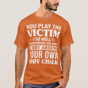 You Play The Victim So Well Funny T Shirts Sayings