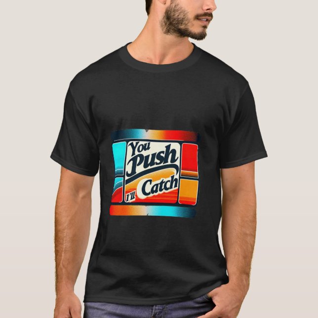 You Push I'll Catch ----- T-Shirt (Front)
