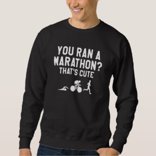 You Ran A Marathon That's Cute Triathlon Triathlet Sweatshirt