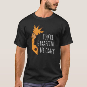 You’re giraffing me crazy T-Shirt