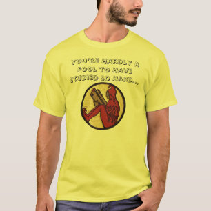 You’re Hardly a Fool to Have Studied so Hard... T-Shirt