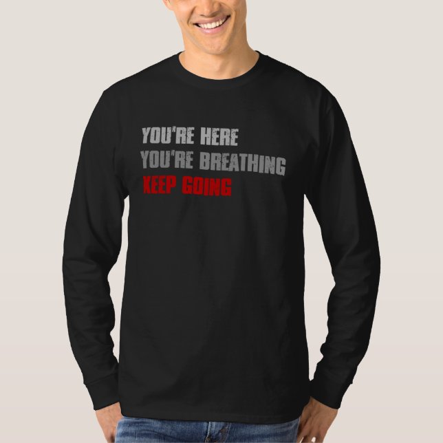YOU RE HERE YOU RE BREATHING KEEP GOING Inspiring T-Shirt (Front)