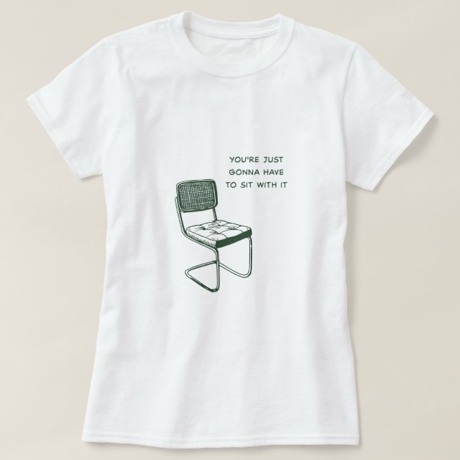 You’re Just Gonna Have to Sit With It. T-Shirt (Design Front)