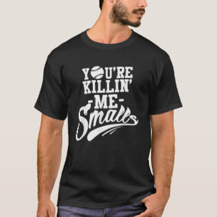 You re Killin Me Smalls Baseball Funny T-Shirt