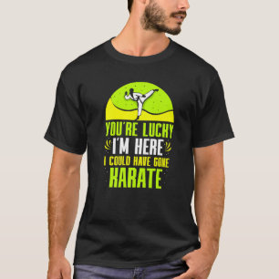 You´re Lucky I´m Here I Could Have Gone Karate T-Shirt