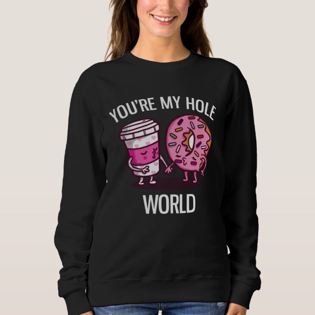 You re My Hole World Cute Donut And Coffee Sweatshirt (Front)