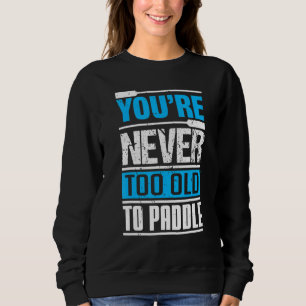 You´re Never Too Old To Paddle  Dragon Boat Paddli Sweatshirt