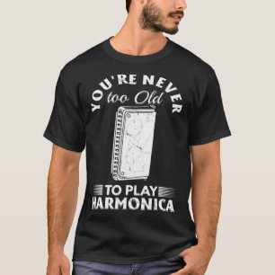 You re Never Too Old To Play Harmonica T-Shirt