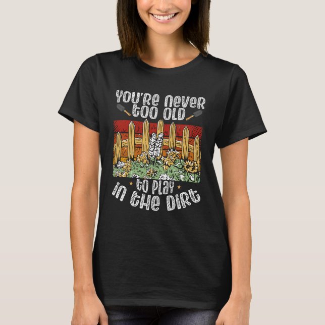 You Re Never Too Old To Play In The Dirt Backprint T-Shirt (Front)