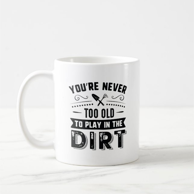 You’re Never Too Old To Play In The Dirt Coffee Mug (Left)