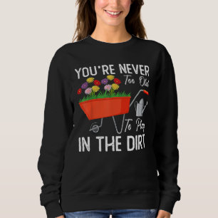 You re Never Too Old To Play In The Dirt Gardening Sweatshirt