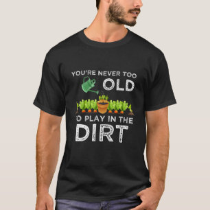 You’Re Never Too Old To Play In The Dirt Gift T-Shirt