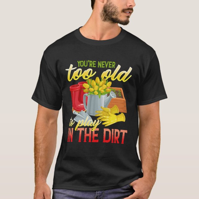 You re Never Too Old To Play In The Dirt  Gradenin T-Shirt (Front)