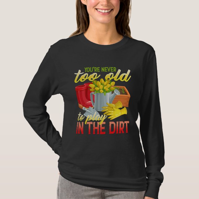 You re Never Too Old To Play In The Dirt  Gradenin T-Shirt (Front)