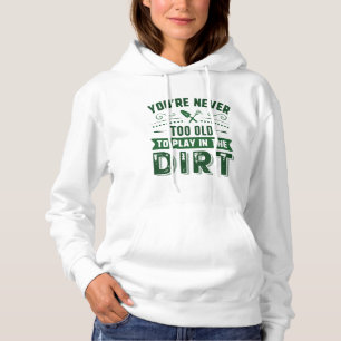 You’re Never Too Old To Play In The Dirt Hoodie