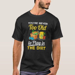 You´re Never Too Old To Play In The Dirt Plant Gar T-Shirt
