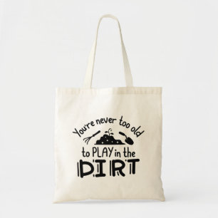 You’re Never Too Old To Play In The Dirt Tote Bag