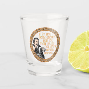 You’re Not Drunk Enough for Me Shot Glass