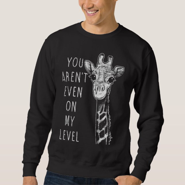 You Re Not Even On My Level Giraffe Sweatshirt (Front)