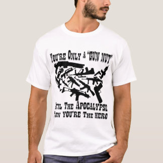 You’re Only A Gun Nut Until The Apocalypse Then Yo T-Shirt