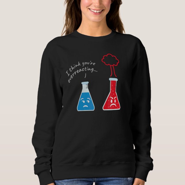 You´re Overreacting I Scientist Nerd Science Sweatshirt (Front)