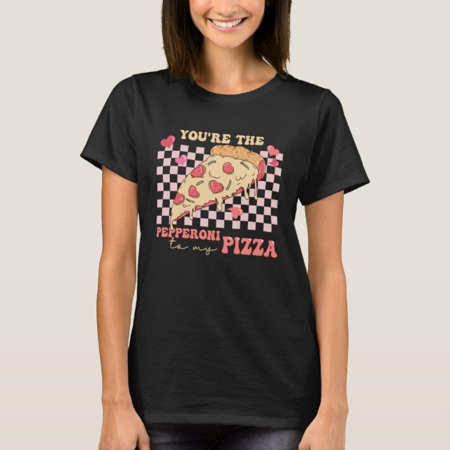 You re The Pepperoni To My Pizza Love Valentine s  T-Shirt (Front)