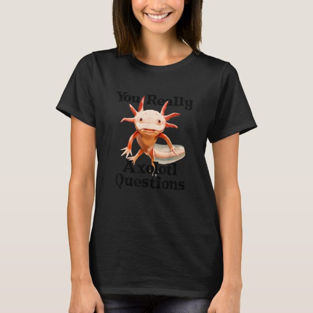You Really Axolotl Questions Mexican Salamander Wa T-Shirt (Front)