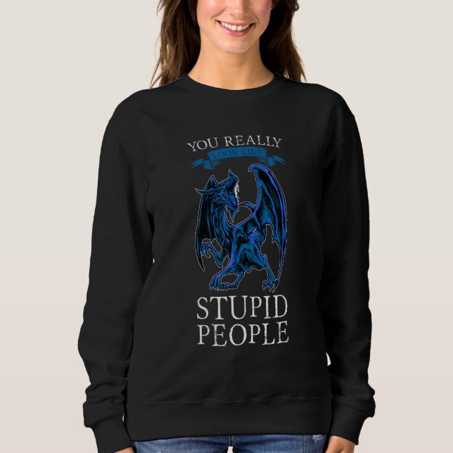 You Really Look Like Stupid People Dragons Grumpy Sweatshirt (Front)