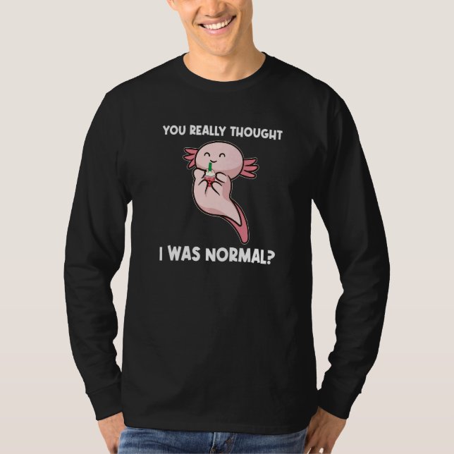 You Really Thought I Was Normal Axolotls Animal   T-Shirt (Front)