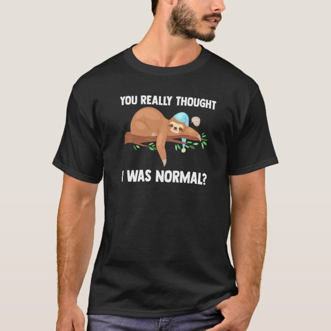 You Really Thought I Was Normal Slothes Animal Laz T-Shirt (Front)